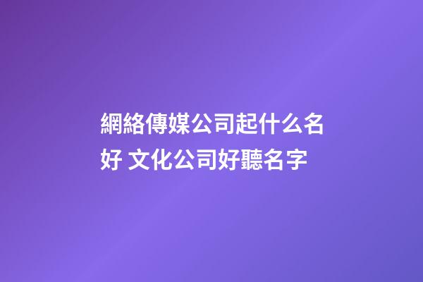 網絡傳媒公司起什么名好 文化公司好聽名字